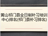 黄山祁门县全日制补习培训中心排名(祁门县补习排名)