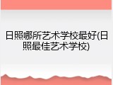 日照哪所艺术学校最好(日照最佳艺术学校)