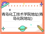 青岛化工技术学院地址(青岛化院地址)
