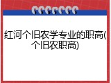 红河个旧农学专业的职高(个旧农职高)
