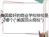 美国最好的商业学校技校是哪个("美国顶尖商校")