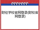 财经学校官网登录(财校官网登录)