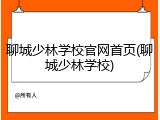 聊城少林学校官网首页(聊城少林学校)