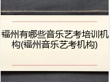福州有哪些音乐艺考培训机构(福州音乐艺考机构)