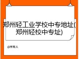郑州轻工业学校中专地址(郑州轻校中专址)