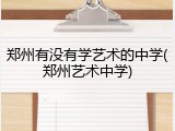 郑州有没有学艺术的中学(郑州艺术中学)