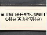 黄山黄山全日制补习培训中心排名(黄山补习排名)