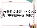 中专服装设计哪个学校比较好("中专服装设计名校")