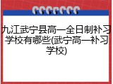 九江武宁县高一全日制补习学校有哪些(武宁高一补习学校)