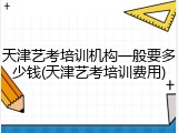 天津艺考培训机构一般要多少钱(天津艺考培训费用)