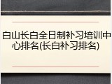 白山长白全日制补习培训中心排名(长白补习排名)