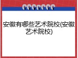 安徽有哪些艺术院校(安徽艺术院校)