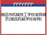 清远市机械技工学校官网首页(清远机械学校官网)