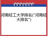 河南轻工大学排名("河南轻大排名")