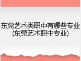 东莞艺术类职中有哪些专业(东莞艺术职中专业)
