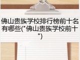 佛山贵族学校排行榜前十名有哪些("佛山贵族学校前十")