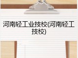 河南轻工业技校(河南轻工技校)