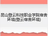 昆山登云科技职业学院宿舍环境(登云宿舍环境)