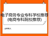 电子商务专业专科学校推荐(电商专科院校推荐)