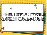 韶关曲江数控培训学校地址在哪里(曲江数控学校地址)