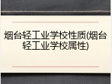 烟台轻工业学校性质(烟台轻工业学校属性)