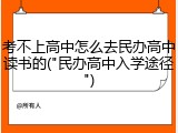 考不上高中怎么去民办高中读书的("民办高中入学途径")