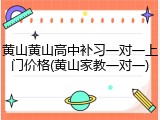 黄山黄山高中补习一对一上门价格(黄山家教一对一)