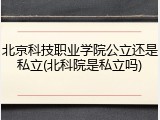 北京科技职业学院公立还是私立(北科院是私立吗)