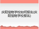 庆阳宠物学校如何报名(庆阳宠物学校报名)