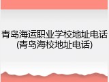 青岛海运职业学校地址电话(青岛海校地址电话)
