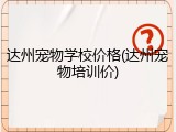 达州宠物学校价格(达州宠物培训价)