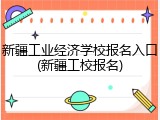 新疆工业经济学校报名入口(新疆工校报名)