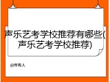 声乐艺考学校推荐有哪些(声乐艺考学校推荐)