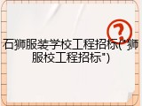石狮服装学校工程招标("狮服校工程招标")