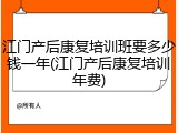 江门产后康复培训班要多少钱一年(江门产后康复培训年费)