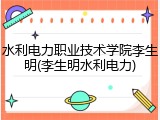 水利电力职业技术学院李生明(李生明水利电力)