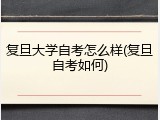 复旦大学自考怎么样(复旦自考如何)