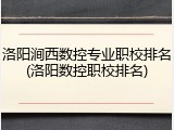 洛阳涧西数控专业职校排名(洛阳数控职校排名)