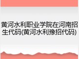 黄河水利职业学院在河南招生代码(黄河水利豫招代码)