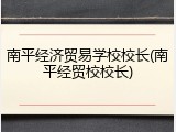 南平经济贸易学校校长(南平经贸校校长)