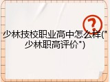 少林技校职业高中怎么样("少林职高评价")