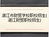 湛江市财贸学校职校招生(湛江财贸职校招生)