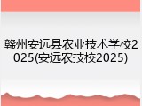 赣州安远县农业技术学校2025(安远农技校2025)