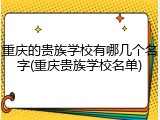 重庆的贵族学校有哪几个名字(重庆贵族学校名单)