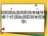 信阳固始县高职高考辅导班哪个好(固始高职高考班推荐)