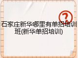 石家庄新华哪里有单招培训班(新华单招培训)