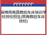 淄博高青县数控车床培训学校技校招生(高青数控车床技校)