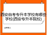 西安自考专升本学校有哪些学校(西安专升本院校)