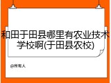 和田于田县哪里有农业技术学校啊(于田县农校)