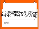 天长哪里可以学开挖机?学费多少?("天长学挖机学费")
